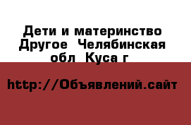 Дети и материнство Другое. Челябинская обл.,Куса г.